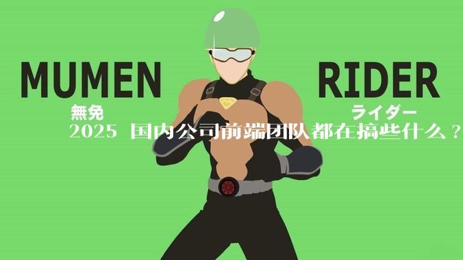 2025 国内公司前端团队都在搞些什么?