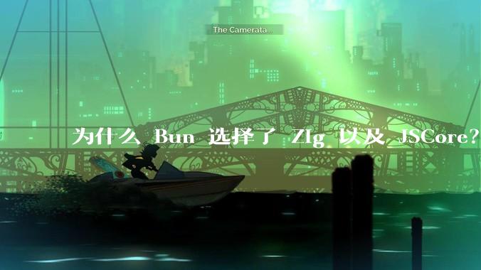 为什么 Bun 选择了 Zig 以及 JSCore？