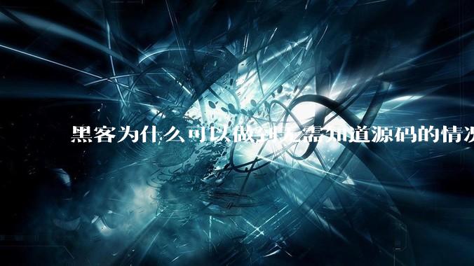 黑客为什么可以做到无需知道源码的情况下找出系统漏洞？