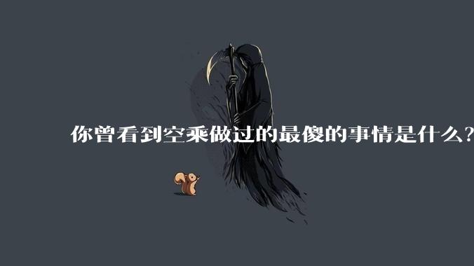 你曾看到空乘做过的最傻的事情是什么？