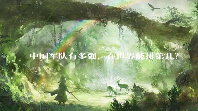 中国军队有多强，在世界能排第几？