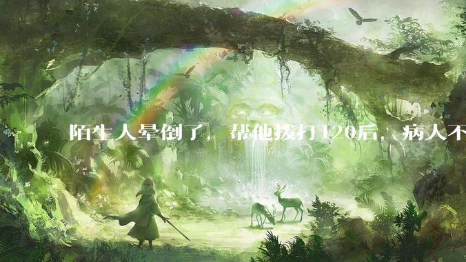 陌生人晕倒了，帮他拨打120后，病人不支付120出车费，这个费用谁来承担？