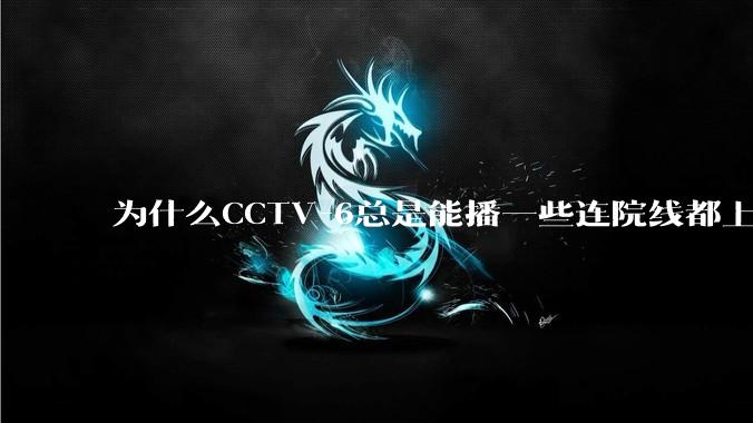 为什么CCTV-6总是能播一些连院线都上不了的电影？