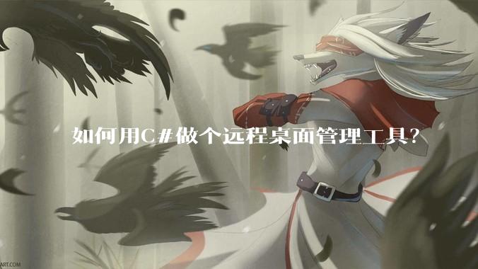 如何用C#做个远程桌面管理工具？