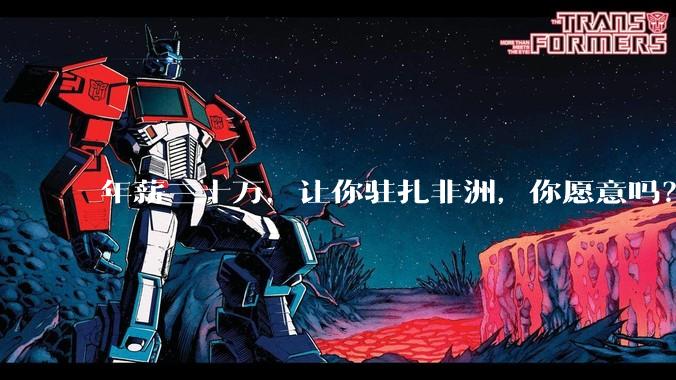 年薪三十万，让你驻扎非洲，你愿意吗？