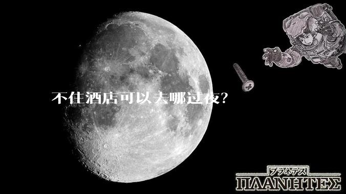 不住酒店可以去哪过夜？