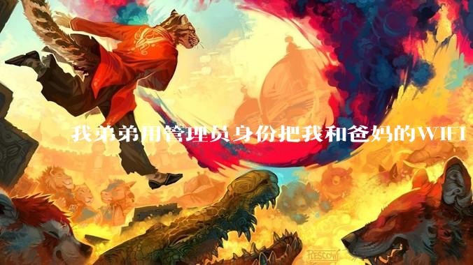 我弟弟用管理员身份把我和爸妈的WIFI 设置了，现在就他能用网，气不过，有办法让我出口气吗 ？